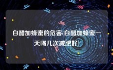 白醋加蜂蜜的危害(白醋加蜂蜜一天喝几次减肥好)