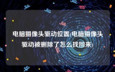 电脑摄像头驱动位置(电脑摄像头驱动被删除了怎么找回来)
