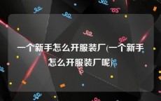 一个新手怎么开服装厂(一个新手怎么开服装厂呢)