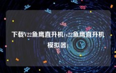下载V22鱼鹰直升机(v22鱼鹰直升机模拟器)