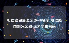 电信路由器怎么改wifi名字 电信路由器怎么改wifi名字和密码