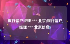 银行客户经理 *** 北京(银行客户经理 *** 北京信息)