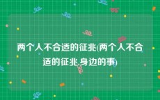 两个人不合适的征兆(两个人不合适的征兆,身边的事)