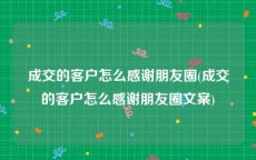 成交的客户怎么感谢朋友圈(成交的客户怎么感谢朋友圈文案)