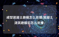 成型混凝土跑模怎么处理(混凝土浇筑跑模后怎么处理)