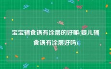 宝宝辅食锅有涂层的好嘛(婴儿辅食锅有涂层好吗)