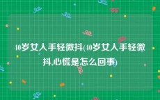 40岁女人手轻微抖(40岁女人手轻微抖,心慌是怎么回事)