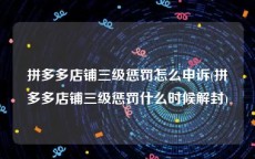 拼多多店铺三级惩罚怎么申诉(拼多多店铺三级惩罚什么时候解封)