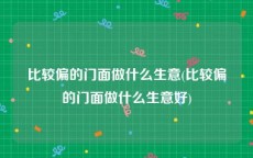 比较偏的门面做什么生意(比较偏的门面做什么生意好)