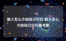 新人怎么介绍自己钉钉 新人怎么介绍自己钉钉账号呢
