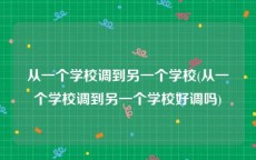 从一个学校调到另一个学校(从一个学校调到另一个学校好调吗)