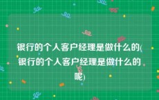 银行的个人客户经理是做什么的(银行的个人客户经理是做什么的呢)