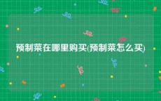 预制菜在哪里购买(预制菜怎么买)