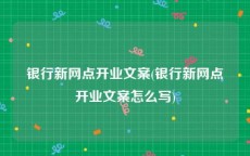 银行新网点开业文案(银行新网点开业文案怎么写)
