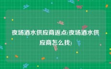 夜场酒水供应商返点(夜场酒水供应商怎么找)