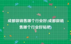 成都做销售哪个行业好(成都做销售哪个行业好贴吧)