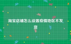 淘宝店铺怎么设置疫情地区不发货