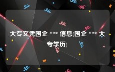 大专文凭国企 *** 信息(国企 *** 大专学历)