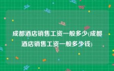 成都酒店销售工资一般多少(成都酒店销售工资一般多少钱)