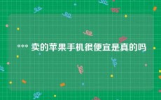  *** 卖的苹果手机很便宜是真的吗