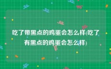 吃了带黑点的鸡蛋会怎么样(吃了有黑点的鸡蛋会怎么样)