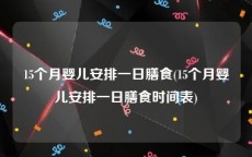 15个月婴儿安排一日膳食(15个月婴儿安排一日膳食时间表)