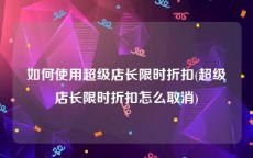 如何使用超级店长限时折扣(超级店长限时折扣怎么取消)