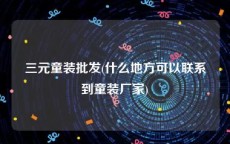 三元童装批发(什么地方可以联系到童装厂家)