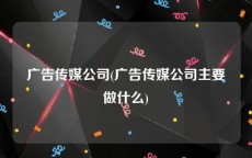 广告传媒公司(广告传媒公司主要做什么)