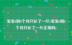 宝宝6到8个月只长了一斤(宝宝6到8个月只长了一斤正常吗)