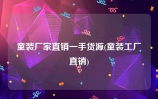 童装厂家直销一手货源(童装工厂直销)