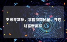 突破零基础，掌握微商秘籍，开启财富新征程！