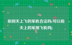 拍到天上飞的军机合法吗(可以拍天上的军用飞机吗)