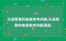从消费者的角度思考问题(从消费者的角度思考问题英语)