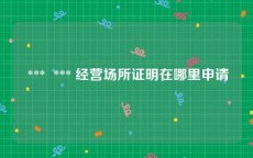  ***  *** 经营场所证明在哪里申请