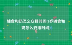 辅食和奶怎么安排时间(1岁辅食和奶怎么安排时间)