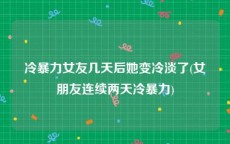 冷暴力女友几天后她变冷淡了(女朋友连续两天冷暴力)