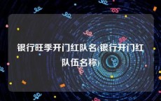 银行旺季开门红队名(银行开门红队伍名称)