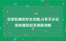 豆浆机哪款好全攻略,分享天水豆浆机哪款好实用新攻略