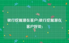 银行挖掘潜在客户(银行挖掘潜在客户好处)