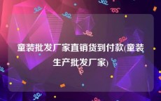 童装批发厂家直销货到付款(童装生产批发厂家)