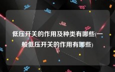 低压开关的作用及种类有哪些(一般低压开关的作用有哪些)