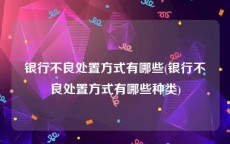 银行不良处置方式有哪些(银行不良处置方式有哪些种类)