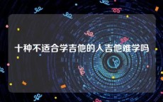 十种不适合学吉他的人吉他难学吗