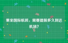 乘坐国际航班，需要提前多久到达机场？