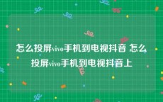 怎么投屏vivo手机到电视抖音 怎么投屏vivo手机到电视抖音上