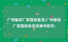 广州服装厂家直接拿货(广州服装厂家直接拿货货源号软件)