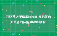 开奶茶店所具备的技能(开奶茶店所具备的技能,知识和经验)