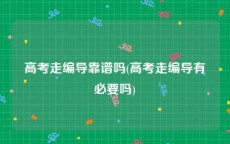 高考走编导靠谱吗(高考走编导有必要吗)