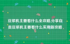 豆浆机主要看什么全攻略,分享自贡豆浆机主要看什么实用新攻略